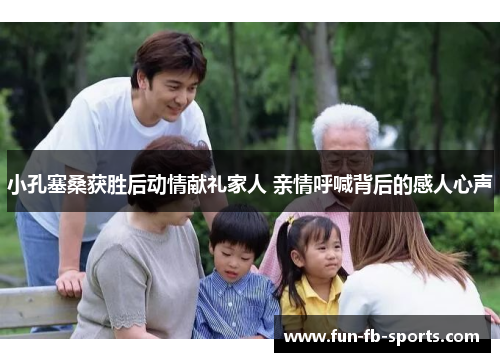 小孔塞桑获胜后动情献礼家人 亲情呼喊背后的感人心声