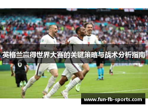 英格兰赢得世界大赛的关键策略与战术分析指南