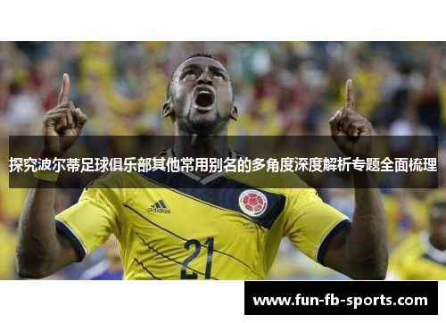 探究波尔蒂足球俱乐部其他常用别名的多角度深度解析专题全面梳理 探究波尔蒂足球俱乐部其他常用别名的多角度深度解析专题全面梳理