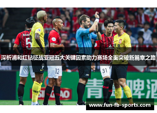 深析浦和红钻征战亚冠五大关键因素助力赛场全面突破新篇章之路