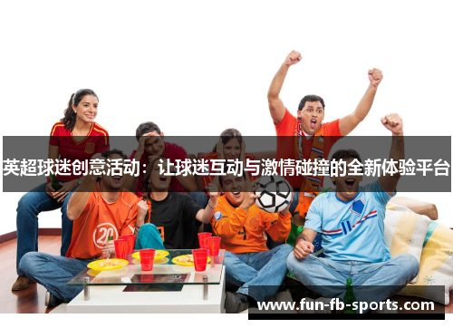 英超球迷创意活动：让球迷互动与激情碰撞的全新体验平台