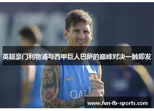 英超豪门利物浦与西甲巨人巴萨的巅峰对决一触即发