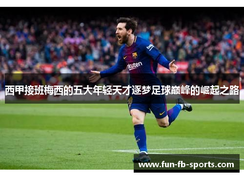 西甲接班梅西的五大年轻天才逐梦足球巅峰的崛起之路 西甲接班梅西的五大年轻天才逐梦足球巅峰的崛起之路