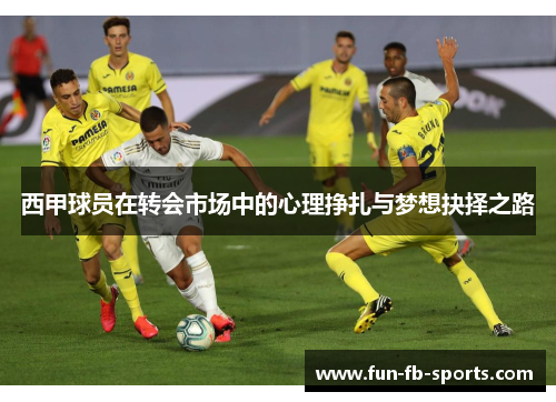 西甲球员在转会市场中的心理挣扎与梦想抉择之路 西甲球员在转会市场中的心理挣扎与梦想抉择之路