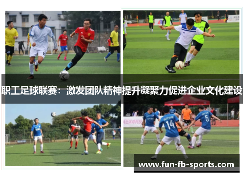职工足球联赛:激发团队精神提升凝聚力促进企业文化建设 职工足球联赛:激发团队精神提升凝聚力促进企业文化建设