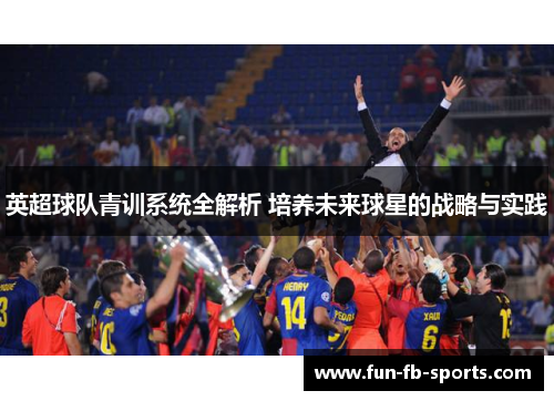 英超球队青训系统全解析 培养未来球星的战略与实践 英超球队青训系统全解析 培养未来球星的战略与实践