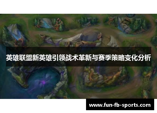英雄联盟新英雄引领战术革新与赛季策略变化分析