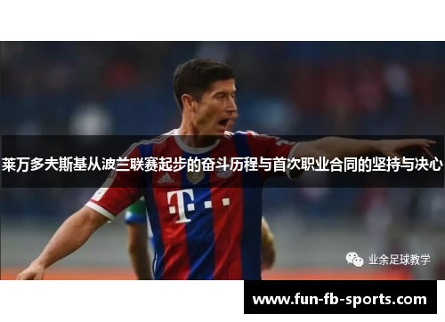 莱万多夫斯基从波兰联赛起步的奋斗历程与首次职业合同的坚持与决心 莱万多夫斯基从波兰联赛起步的奋斗历程与首次职业合同的坚持与决心