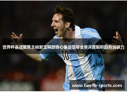 世界杯备战聚焦主帅发言释放核心备战信号全景深度解析趋势洞察力 世界杯备战聚焦主帅发言释放核心备战信号全景深度解析趋势洞察力