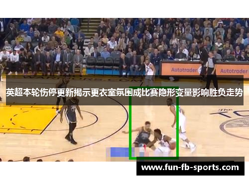 英超本轮伤停更新揭示更衣室氛围成比赛隐形变量影响胜负走势 英超本轮伤停更新揭示更衣室氛围成比赛隐形变量影响胜负走势