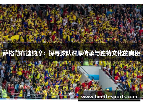 萨格勒布迪纳摩:探寻球队深厚传承与独特文化的奥秘 萨格勒布迪纳摩:探寻球队深厚传承与独特文化的奥秘