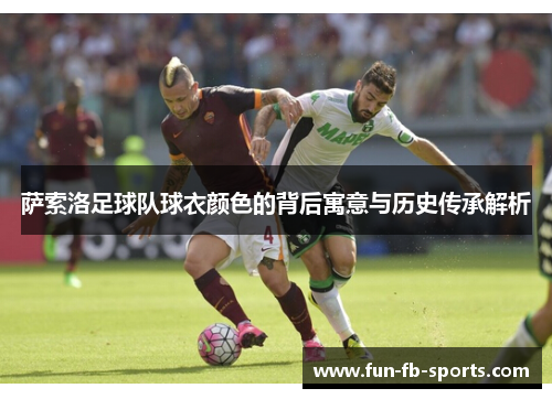 萨索洛足球队球衣颜色的背后寓意与历史传承解析 萨索洛足球队球衣颜色的背后寓意与历史传承解析