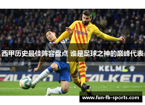 西甲历史最佳阵容盘点 谁是足球之神的巅峰代表 西甲历史最佳阵容盘点 谁是足球之神的巅峰代表