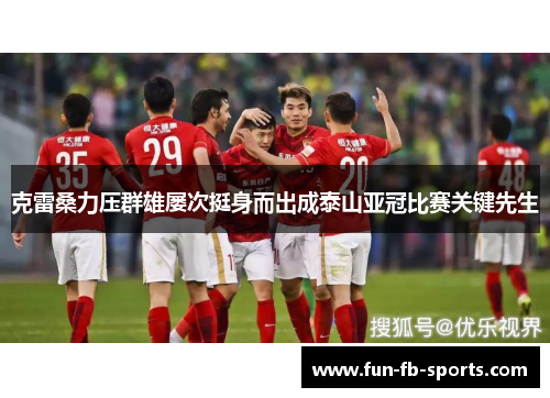 克雷桑力压群雄屡次挺身而出成泰山亚冠比赛关键先生 克雷桑力压群雄屡次挺身而出成泰山亚冠比赛关键先生