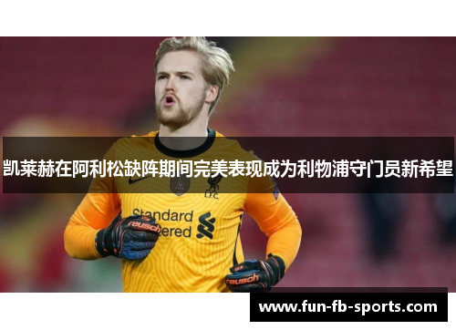凯莱赫在阿利松缺阵期间完美表现成为利物浦守门员新希望