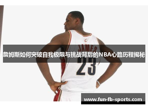 詹姆斯如何突破自我极限与挑战背后的NBA心路历程揭秘