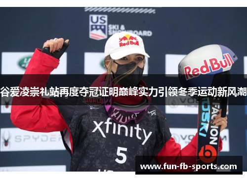 谷爱凌崇礼站再度夺冠证明巅峰实力引领冬季运动新风潮