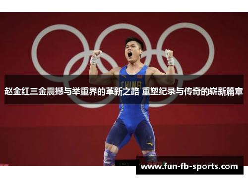 赵金红三金震撼与举重界的革新之路 重塑纪录与传奇的崭新篇章