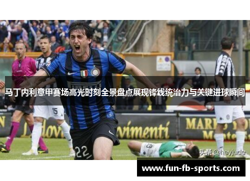 马丁内利意甲赛场高光时刻全景盘点展现锋线统治力与关键进球瞬间 马丁内利意甲赛场高光时刻全景盘点展现锋线统治力与关键进球瞬间