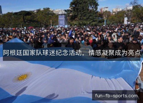 阿根廷国家队球迷纪念活动，情感凝聚成为亮点