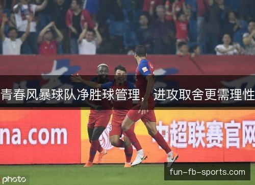 青春风暴球队净胜球管理,进攻取舍更需理性 青春风暴球队净胜球管理,进攻取舍更需理性